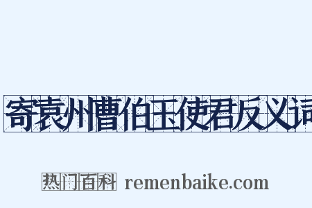 寄袁州曹伯玉使君反义词是什么意思的图片